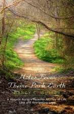 Notes from Theme Park Earth: A Hospice Nurse's Personal Journey of Life, Loss and Everlasting Love