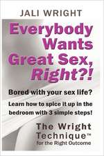 Everybody Wants Great Sex, Right?!: The Wright Technique (TM) with the Right Outcome