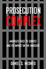 Prosecution Complex – America`s Race to Convict and Its Impact on the Innocent