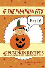 If the Pumpkin Fits, Eat It! 45 Pumpkin Recipes (a Cookbook for the Thanksgiving and Christmas Holiday Season)