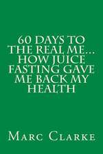 60 Days to the Real Me...How Juice Fasting Gave Me Back My Health