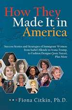 How They Made It in America: Success Stories and Strategies of Immigrant Women: from Isabel Allende to Ivana Trump, to Fashion Designer Josie Nator