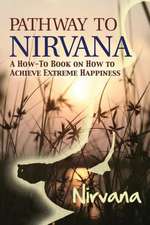 Pathway to Nirvana: A How-To Book on How to Achieve Extreme Happiness