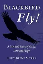 Blackbird Fly! a Mother's Story of Grief, Love and Hope