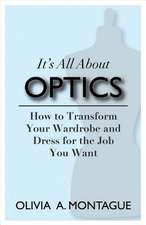 It's All about Optics: How to Transform Your Wardrobe and Dress for the Job You Want Volume 1