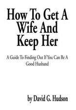 Hudson, D: How To Get A Wife And Keep Her