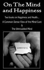 On the Mind and Happiness.... a Common-Sense View of the Mind-Cure & the Untroubled Mind: A Study of the Popular Mind