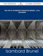 The Life of Isambard Kingdom Brunel, Civil Engineer - The Original Classic Edition