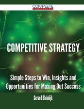 Competitive Strategy - Simple Steps to Win, Insights and Opportunities for Maxing Out Success