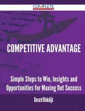 Competitive Advantage - Simple Steps to Win, Insights and Opportunities for Maxing Out Success