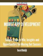 Mobile App Development - Simple Steps to Win, Insights and Opportunities for Maxing Out Success