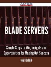 Blade Servers - Simple Steps to Win, Insights and Opportunities for Maxing Out Success