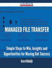 Managed File Transfer - Simple Steps to Win, Insights and Opportunities for Maxing Out Success