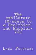 The Exhilarate 10-Steps to a Healthier and Happier You