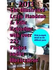 2013 the Illustrated Learn Handgun & Rifle Reloading with Over 225 Photos And/Or