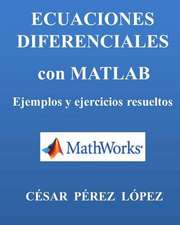 Ecuaciones Diferenciales Con MATLAB. Ejemplos y Ejercicios Resueltos