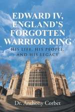 Edward IV, England's Forgotten Warrior King