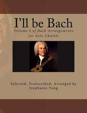 I'll Be Bach: Volume 2 of Bach Arrangements for Solo Ukulele