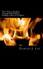 The 7 Keys to Strolling Through Hell Smiling, Holding a Glass of Ice Water: How I Used the Worst of Conditions (Prison) to Learn the Best Within Me.