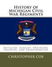 History of Michigan Civil War Regiments: Artillery, Cavalry, Engineers, Infantry, and Sharpshooters