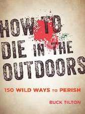 How to Die in the Outdoors: 150 Wild Ways to Perish