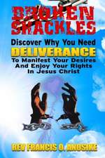 Broken Shackles: Discover Why You Need Deliverance to Manifest Your Desires and Enjoy Your Rights in Christ