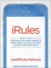 iRules: What Every Tech-Healthy Family Needs to Know about Selfies, Sexting, Gaming, and Growing Up