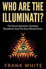 Who Are the Illuminati? the Secret Societies, Symbols, Bloodlines and the New World Order