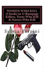 Women Who Kill (3 Books in 1) Rampage Killers, Teens Who Kill & Nurses Who Kill)