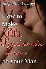 How to Make Wild, Passionate Love to Your Man