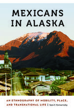 Mexicans in Alaska: An Ethnography of Mobility, Place, and Transnational Life