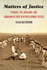 Matters of Justice: Pueblos, the Judiciary, and Agrarian Reform in Revolutionary Mexico