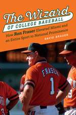 The Wizard of College Baseball: How Ron Fraser Elevated Miami and an Entire Sport to National Prominence