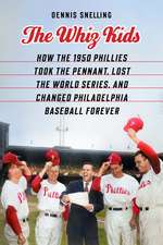 The Whiz Kids: How the 1950 Phillies Took the Pennant, Lost the World Series, and Changed Philadelphia Baseball Forever