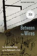 Between the Wires: The Janowska Camp and the Holocaust in Lviv