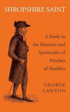 Shropshire Saint: A Study in the Ministry and Spirituality of Fletcher of Madeley