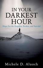 In Your Darkest Hour: Hope for the Hopeless, Broken, and Suicidal