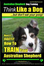 Australian Shepherd Dog Training - Think Like a Dog, But Don't Eat Your Poop!