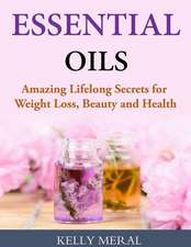 Essential Oils - Amazing Lifelong Secrets for Weight Loss, Beauty and Health