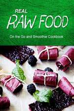 Real Raw Food - On the Go and Smoothie Cookbook