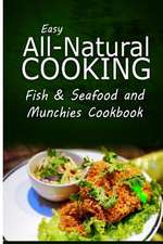 Easy All-Natural Cooking - Fish & Seafood and Munchies Cookbook