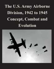 The U.S. Army Airborne Division, 1942 to 1945 Concept, Combat and Evolution