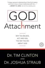 God Attachment: Why You Believe, Act, and Feel the Way You Do About God