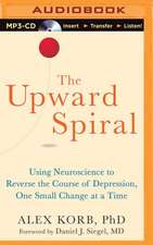 The Upward Spiral: Using Neuroscience to Reverse the Course of Depression, One Small Change at a Time