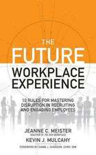 The Future Workplace Experience: 10 Rules for Mastering Disruption in Recruiting and Engaging Employees