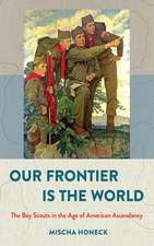 Our Frontier Is the World – The Boy Scouts in the Age of American Ascendancy