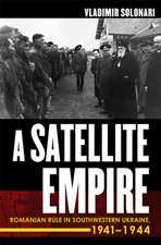 A Satellite Empire – Romanian Rule in Southwestern Ukraine, 1941–1944