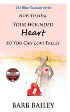 How to Heal Your Wounded Heart So You Can Love Freely