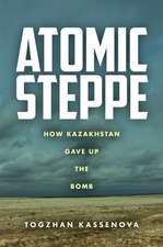 Atomic Steppe – How Kazakhstan Gave Up the Bomb