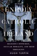 Unholy Catholic Ireland – Religious Hypocrisy, Secular Morality, and Irish Irreligion